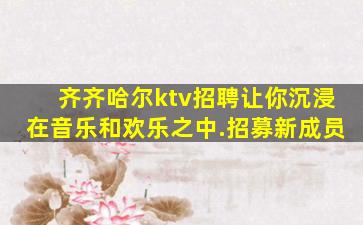 齐齐哈尔ktv招聘让你沉浸在音乐和欢乐之中.招募新成员